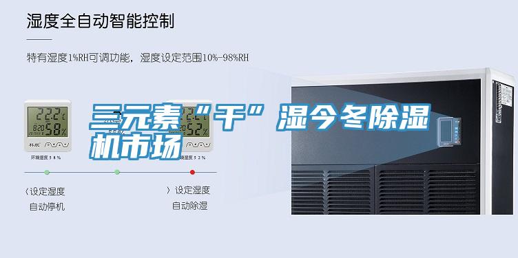 三元素“干”濕今冬除濕機市場