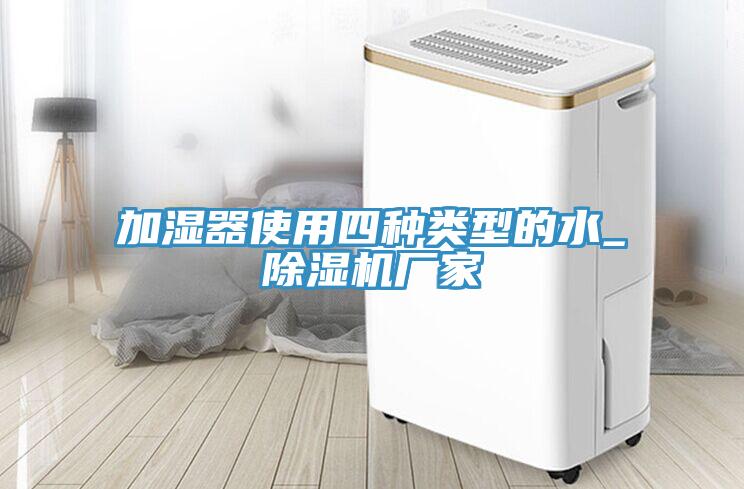 加濕器使用四種類(lèi)型的水_除濕機(jī)廠家