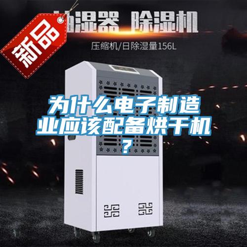 為什么電子制造業(yè)應(yīng)該配備烘干機(jī)？