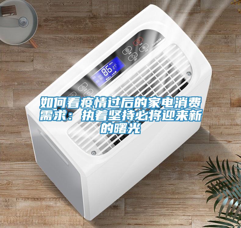 如何看疫情過后的家電消費需求：執(zhí)著堅持必將迎來新的曙光