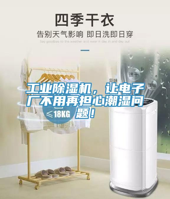 工業(yè)除濕機，讓電子廠不用再擔心潮濕問題！