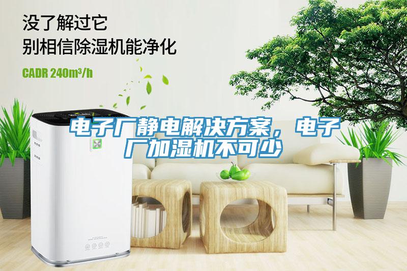 電子廠靜電解決方案，電子廠加濕機(jī)不可少