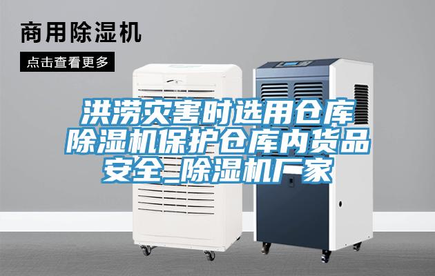 洪澇災害時選用倉庫除濕機保護倉庫內(nèi)貨品安全_除濕機廠家