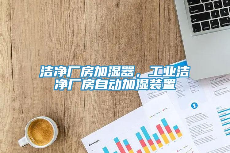 潔凈廠房加濕器，工業(yè)潔凈廠房自動加濕裝置