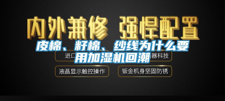 皮棉、籽棉、紗線為什么要用加濕機回潮