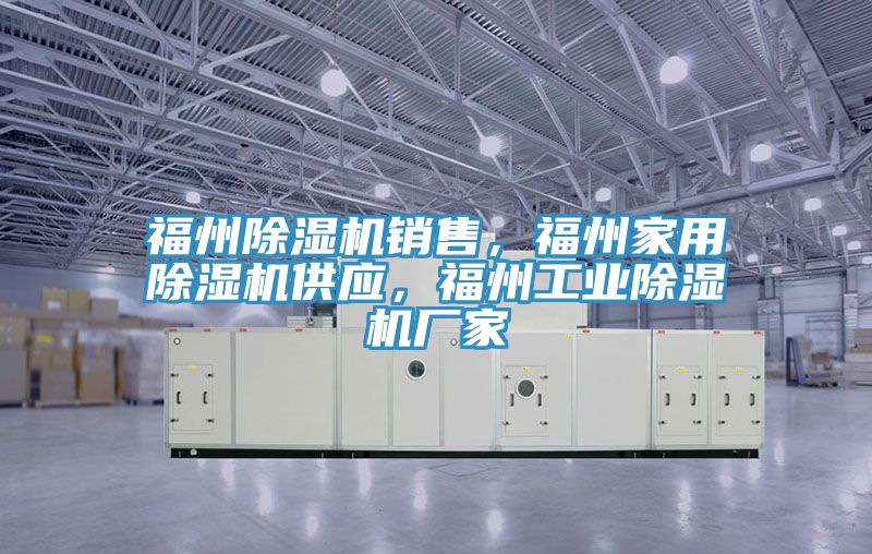 福州除濕機銷售，福州家用除濕機供應，福州工業(yè)除濕機廠家