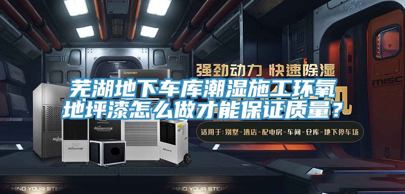 蕪湖地下車庫潮濕施工環(huán)氧地坪漆怎么做才能保證質量？