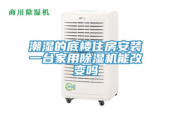 潮濕的底樓住房安裝一臺(tái)家用除濕機(jī)能改變嗎