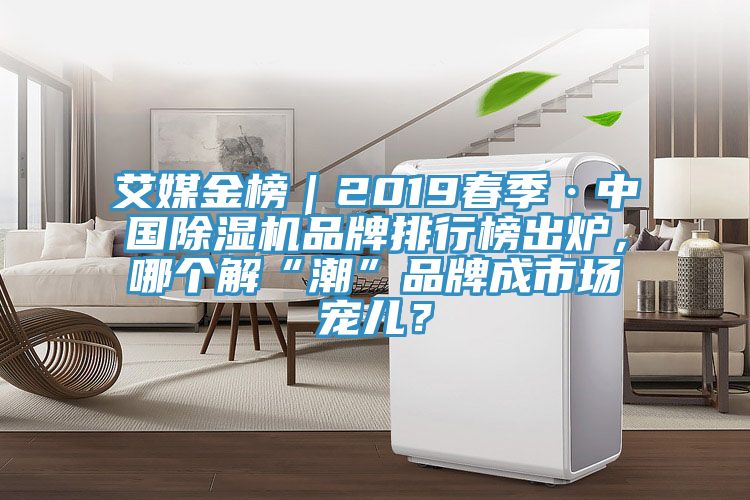 艾媒金榜｜2019春季·中國除濕機品牌排行榜出爐，哪個解“潮”品牌成市場寵兒？