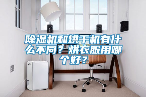 除濕機和烘干機有什么不同？烘衣服用哪個好？