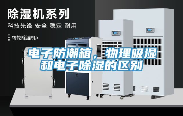 電子防潮箱，物理吸濕和電子除濕的區(qū)別