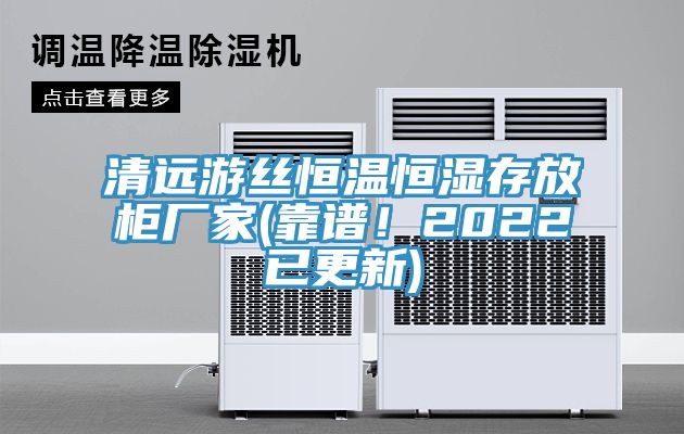 清遠游絲恒溫恒濕存放柜廠家(靠譜！2022已更新)