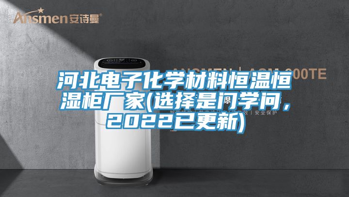 河北電子化學(xué)材料恒溫恒濕柜廠家(選擇是門學(xué)問，2022已更新)