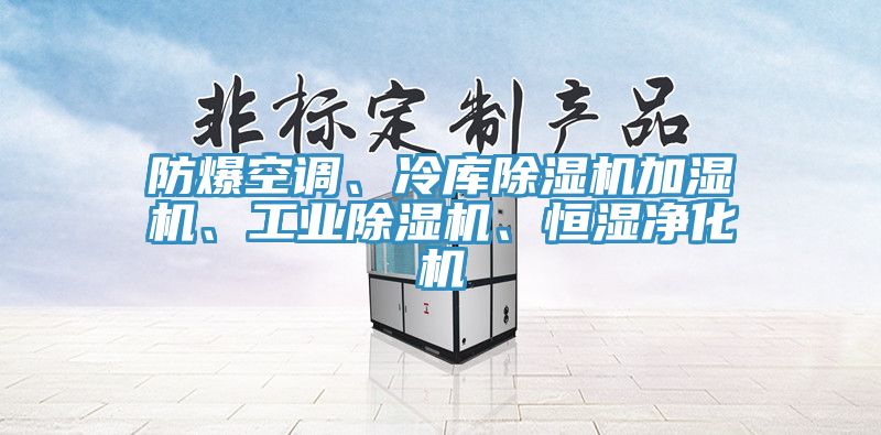 防爆空調、冷庫除濕機加濕機、工業(yè)除濕機、恒濕凈化機