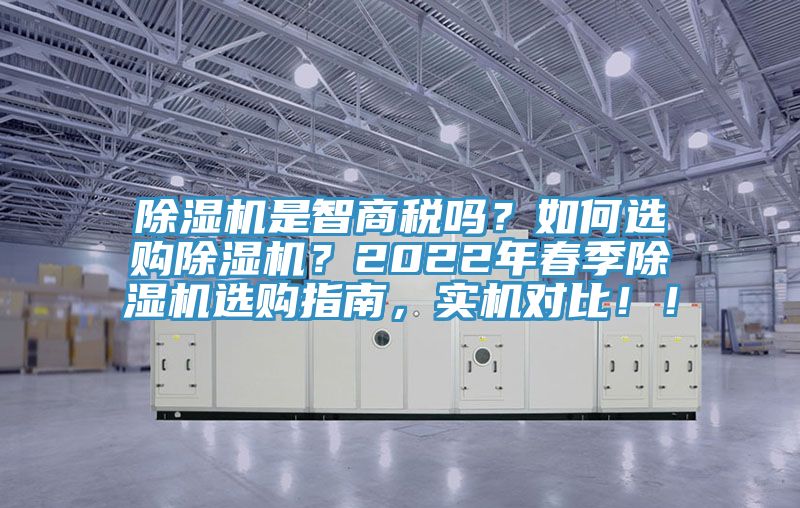 除濕機(jī)是智商稅嗎？如何選購(gòu)除濕機(jī)？2022年春季除濕機(jī)選購(gòu)指南，實(shí)機(jī)對(duì)比?。?></div>
								<div   id=