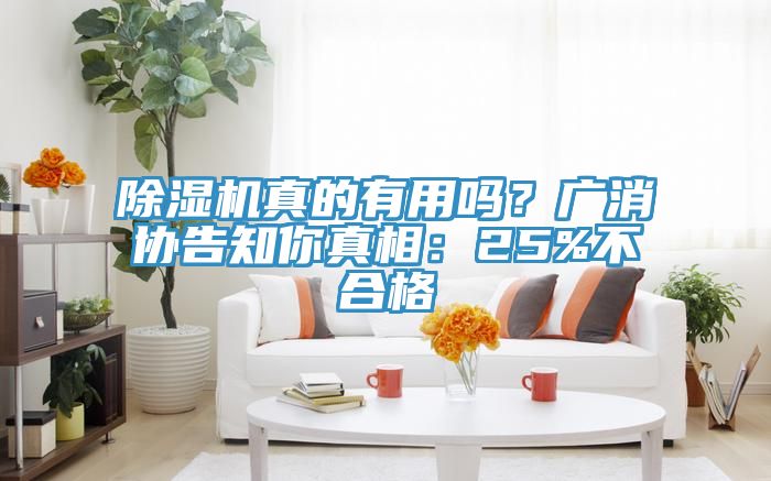 除濕機真的有用嗎？廣消協(xié)告知你真相：25%不合格