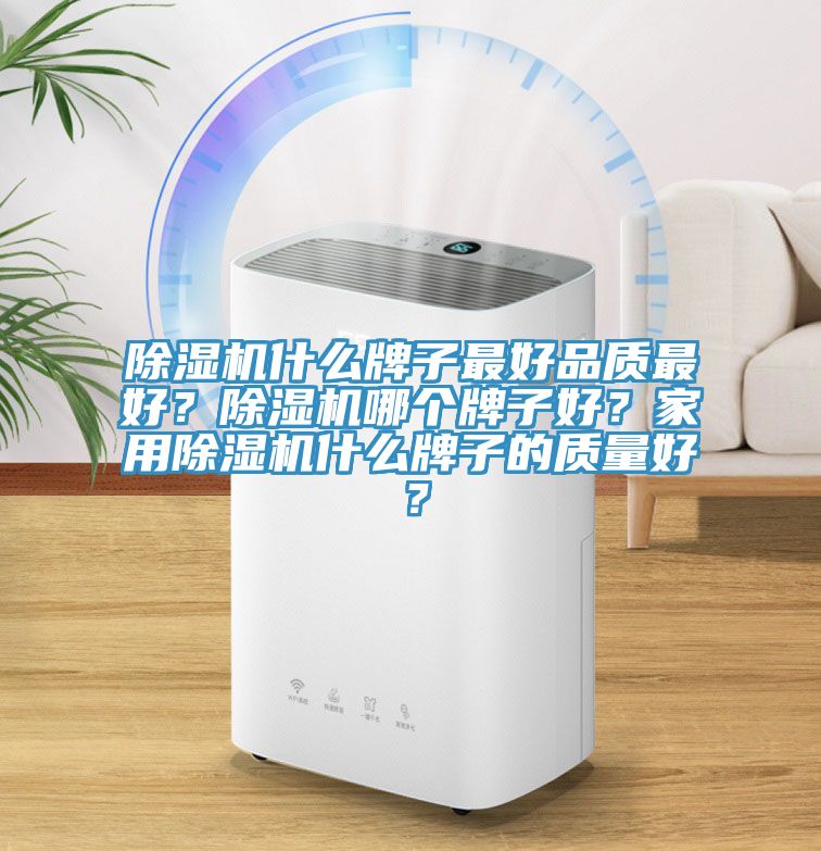 除濕機(jī)什么牌子最好品質(zhì)最好？除濕機(jī)哪個(gè)牌子好？家用除濕機(jī)什么牌子的質(zhì)量好？