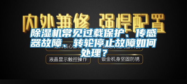 除濕機(jī)常見(jiàn)過(guò)載保護(hù)、傳感器故障、轉(zhuǎn)輪停止故障如何處理？